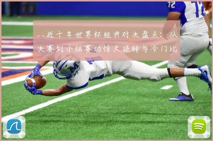 __近十年世界杯经典对决盘点：从决赛到小组赛的惊天逆转与冷门比分全解析__