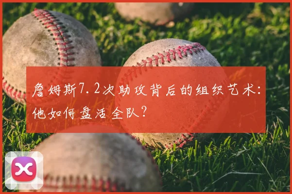 詹姆斯7.2次助攻背后的组织艺术：他如何盘活全队？