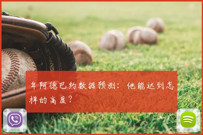 年阿德巴约数据预测：他能达到怎样的高度？