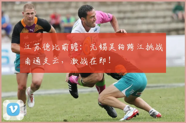 江苏德比前瞻：无锡吴钩跨江挑战南通支云，激战在即！
