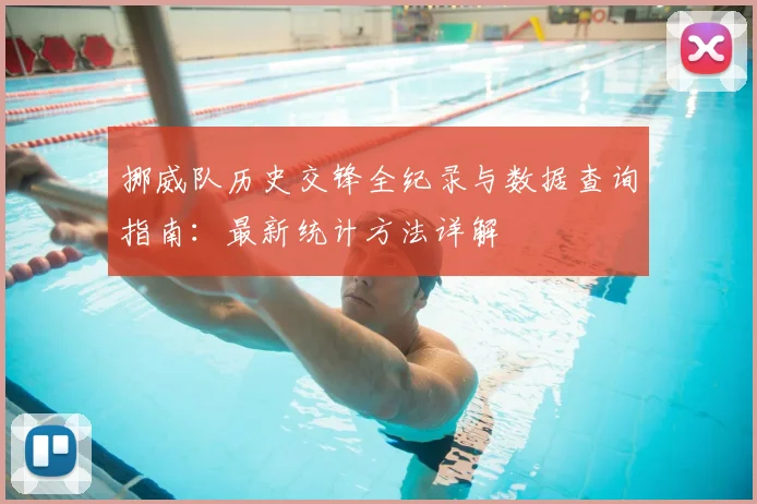 挪威队历史交锋全纪录与数据查询指南：最新统计方法详解