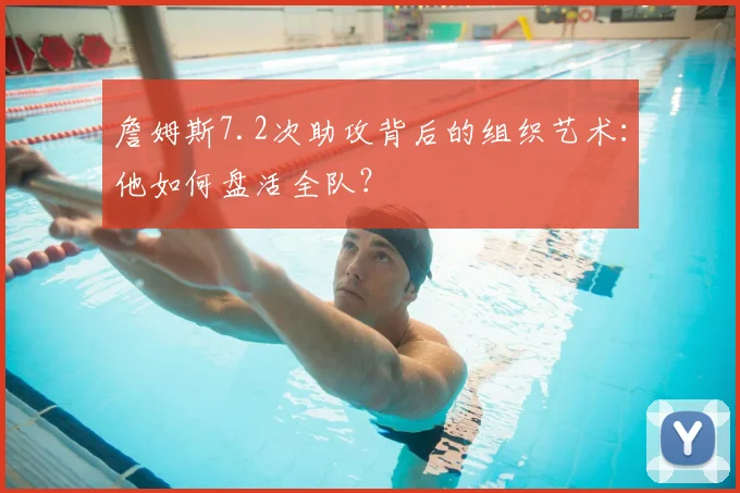詹姆斯7.2次助攻背后的组织艺术：他如何盘活全队？