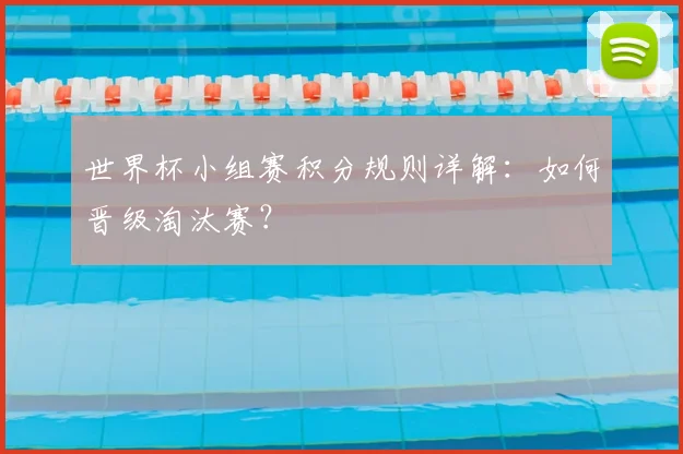 世界杯小组赛积分规则详解：如何晋级淘汰赛？